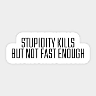 Stupidity Kills But Not Fast Enough Sticker